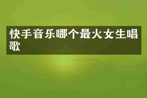 快手音乐哪个最火女生唱歌