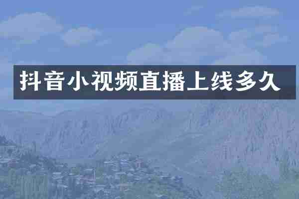 抖音小视频直播上线多久
