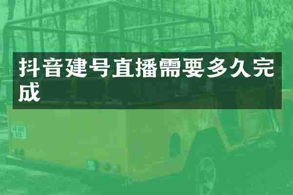 抖音建号直播需要多久完成