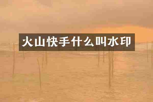 火山快手什么叫水印