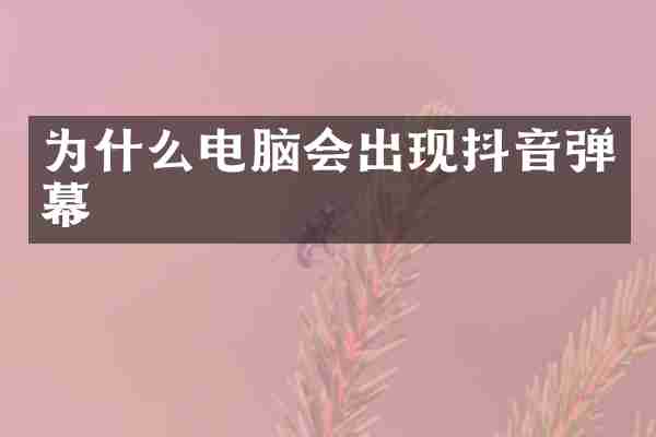 为什么电脑会出现抖音弹幕