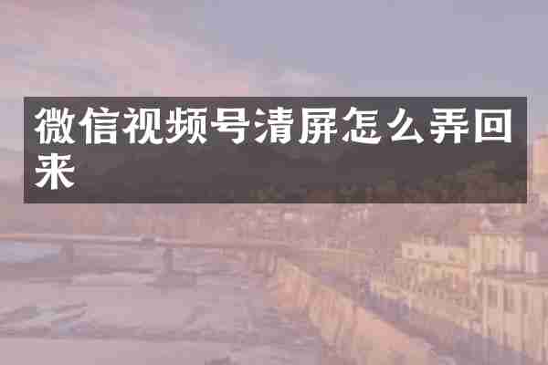 微信视频号清屏怎么弄回来