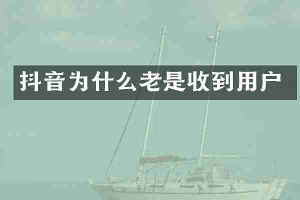 抖音为什么老是收到用户