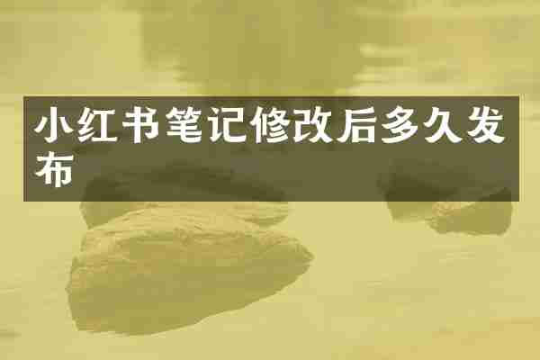 小红书笔记修改后多久发布