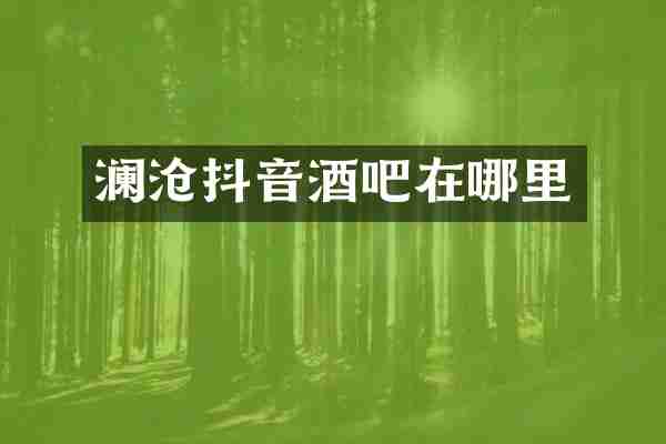 澜沧抖音酒吧在哪里