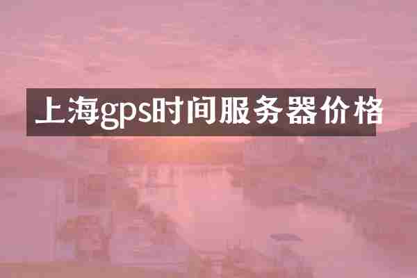 上海gps时间服务器价格