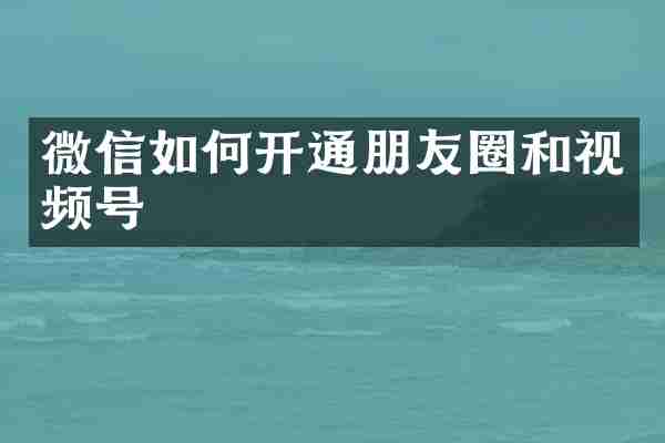 微信如何开通朋友圈和视频号