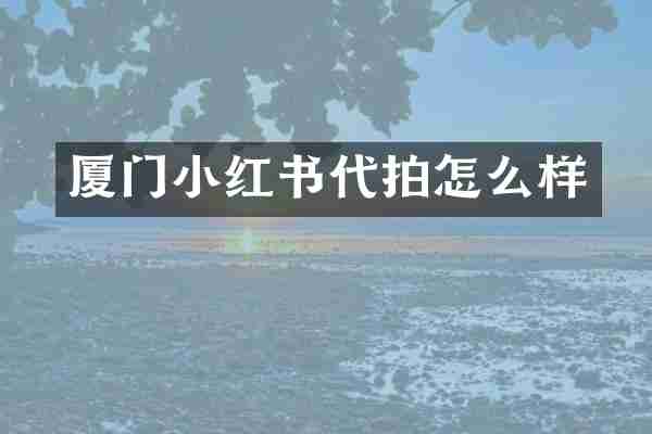 厦门小红书代拍怎么样