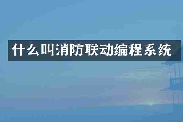 什么叫消防联动编程系统