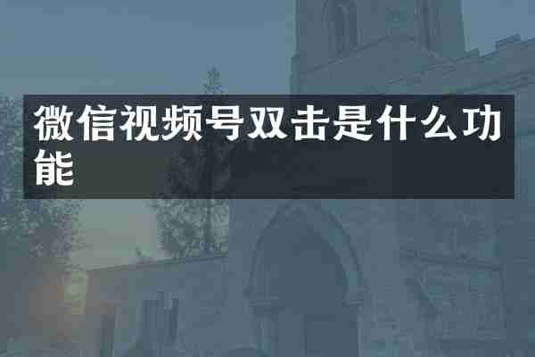 微信视频号双击是什么功能