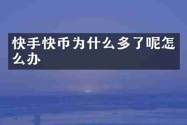 快手快币为什么多了呢怎么办