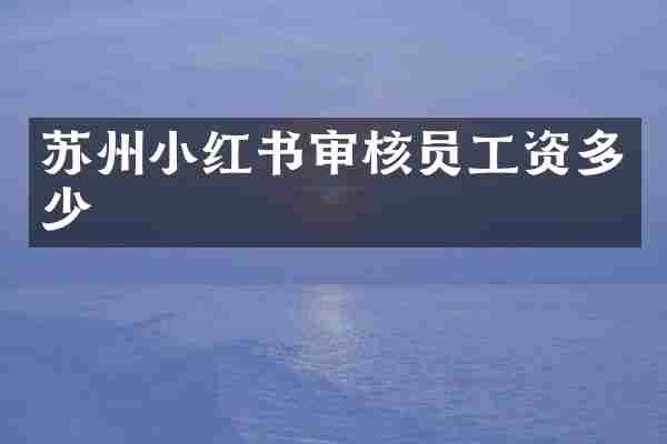 苏州小红书审核员工资多少