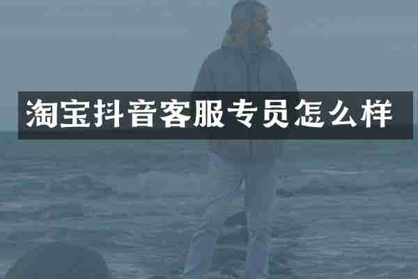 淘宝抖音客服专员怎么样