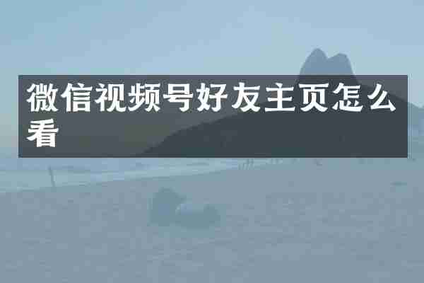 微信视频号好友主页怎么看