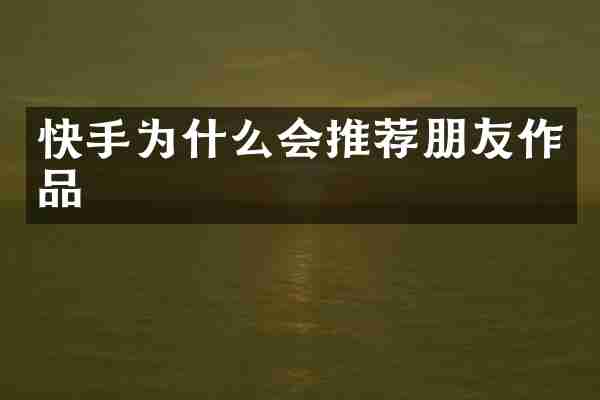 快手为什么会推荐朋友作品