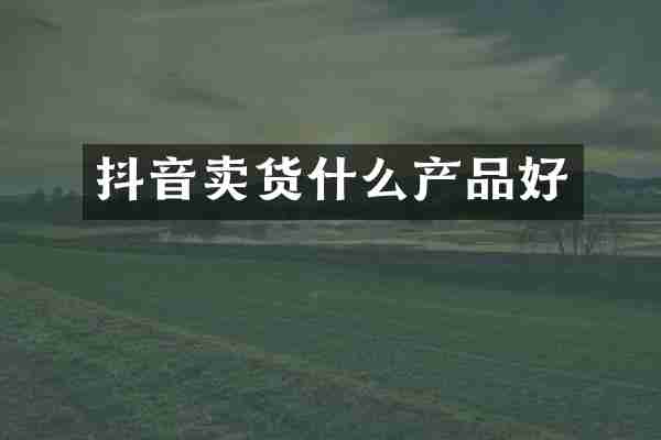 抖音卖货什么产品好