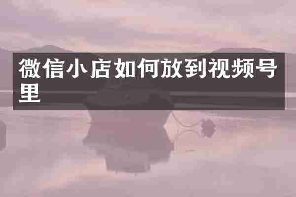 微信小店如何放到视频号里