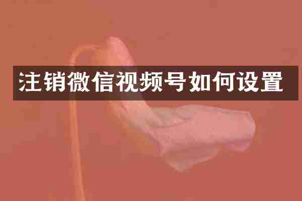 注销微信视频号如何设置