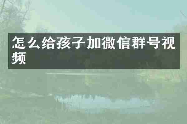 怎么给孩子加微信群号视频