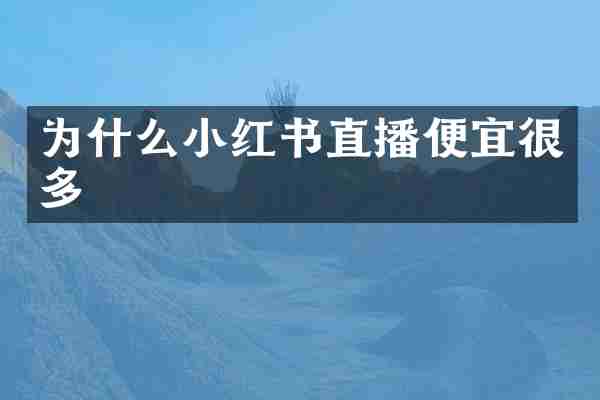 为什么小红书直播便宜很多