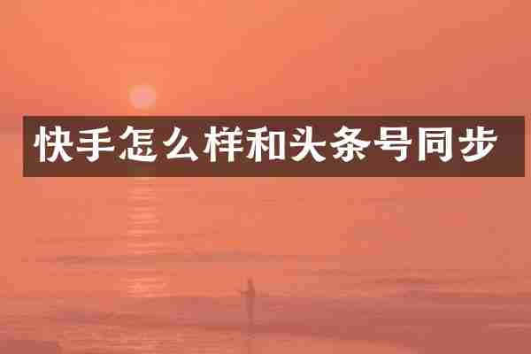 快手怎么样和头条号同步