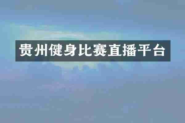 贵州健身比赛直播平台