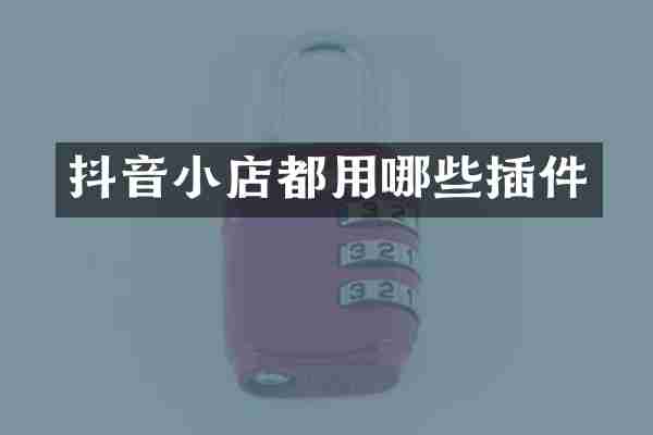 抖音小店都用哪些插件