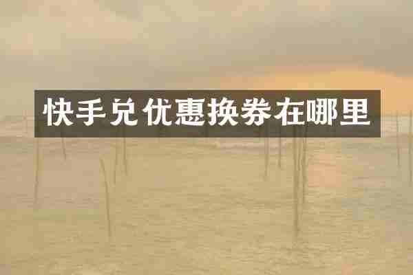 快手兑优惠换券在哪里