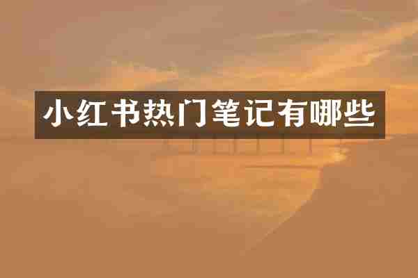 小红书热门笔记有哪些