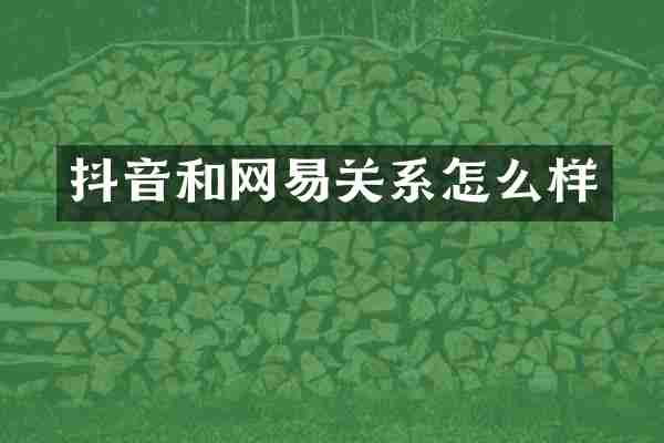 抖音和网易关系怎么样