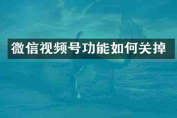 微信视频号功能如何关掉