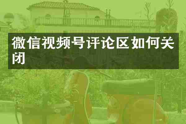 微信视频号评论区如何关闭