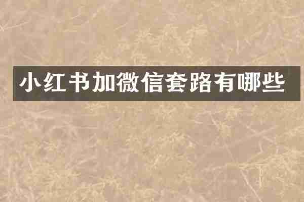 小红书加微信套路有哪些