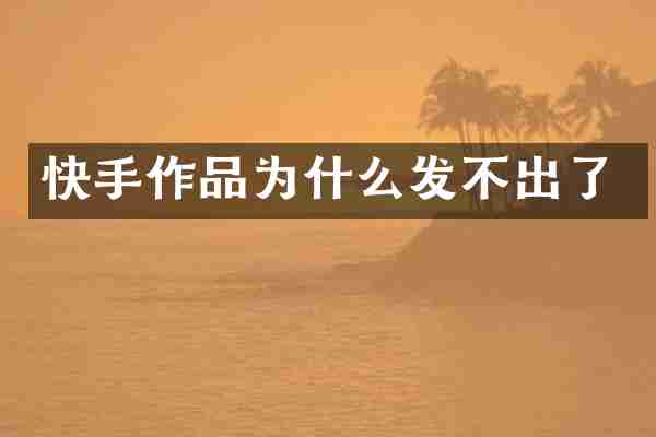 快手作品为什么发不出了