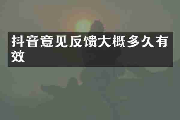 抖音意见反馈大概多久有效