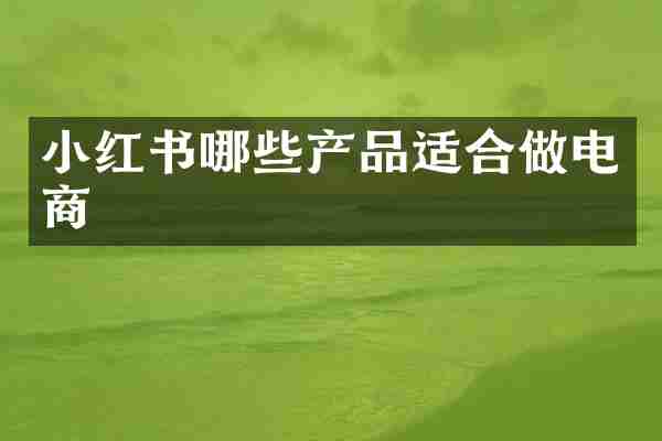 小红书哪些产品适合做电商