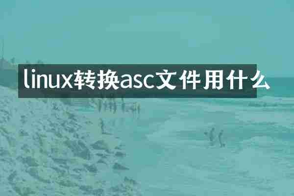 linux转换asc文件用什么