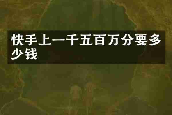 快手上一千五百万分要多少钱