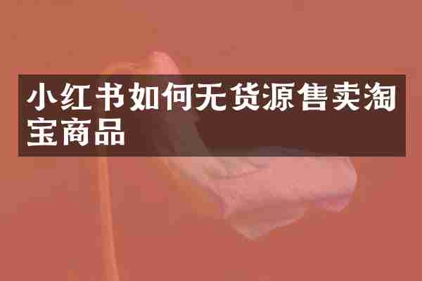 小红书如何无货源售卖淘宝商品