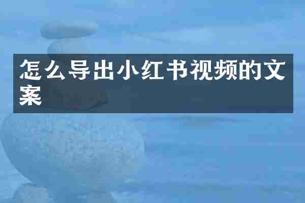 怎么导出小红书视频的文案