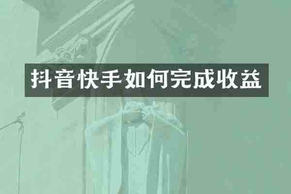 抖音快手如何完成收益