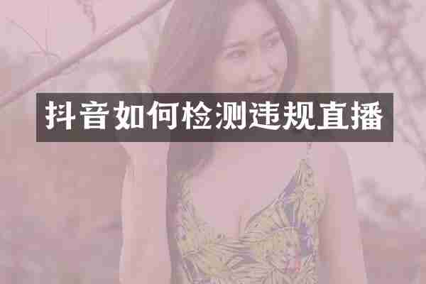 抖音如何检测违规直播