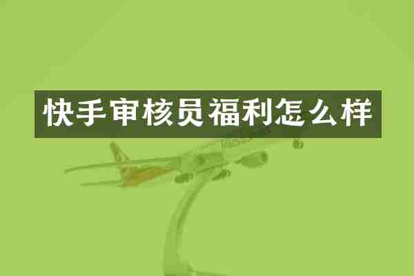 快手审核员福利怎么样