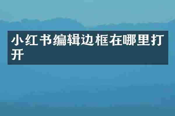 小红书编辑边框在哪里打开