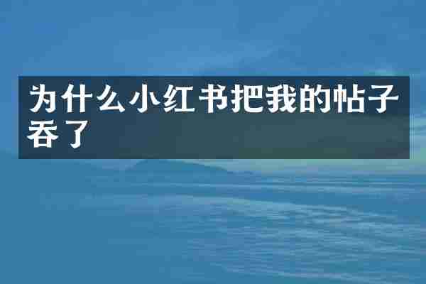 为什么小红书把我的帖子吞了
