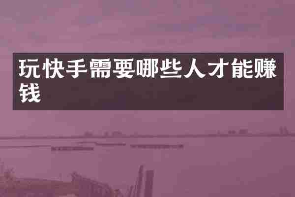 玩快手需要哪些人才能赚钱