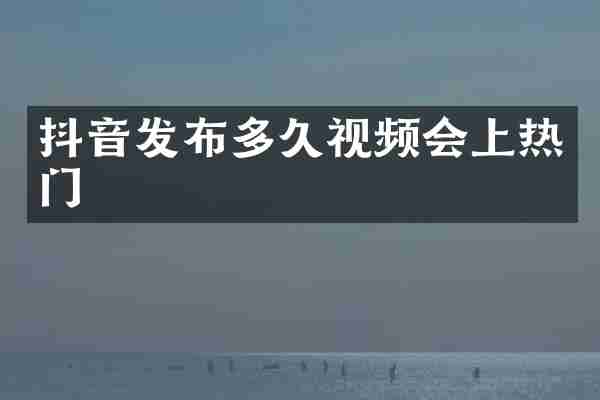 抖音发布多久视频会上热门