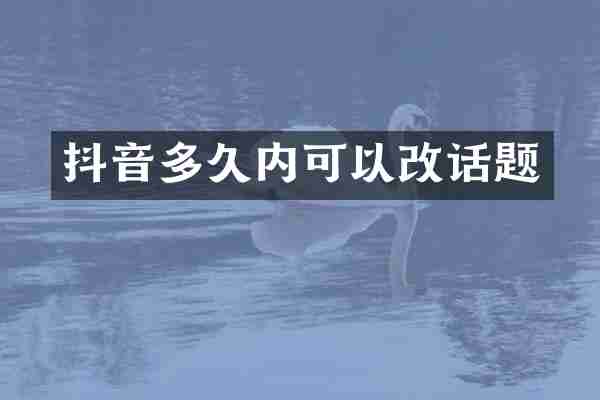 抖音多久内可以改话题