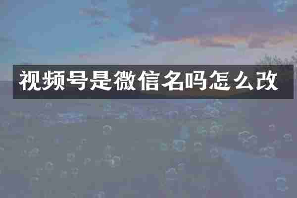 视频号是微信名吗怎么改