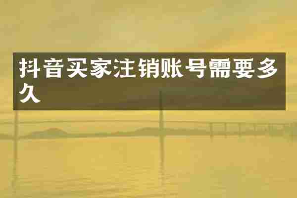 抖音买家注销账号需要多久